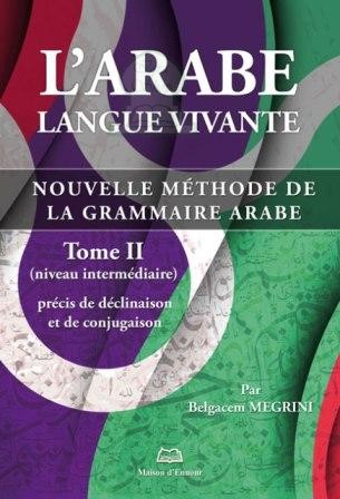L'arabe langue vivante - Nouvelle méthode de la grammaire arabe (Niveau intermédiaire) - Tome 2 - Belgacem Megrini