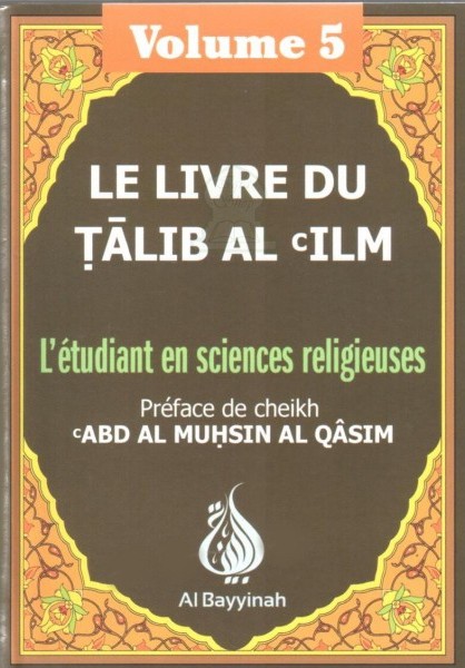 Le livre du Talib al-'ilm - L'étudiant en sciences religieuses - Volume 5 - Shaykh 'Abd Al-Muhsin Al-Qasim (Imam et Khatib à la mosquée du Prophète)